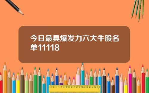 今日最具爆发力六大牛股名单11118