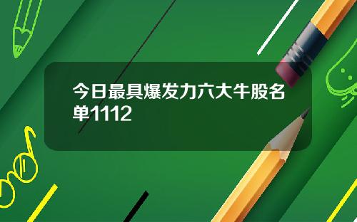 今日最具爆发力六大牛股名单1112