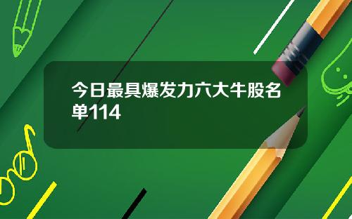 今日最具爆发力六大牛股名单114