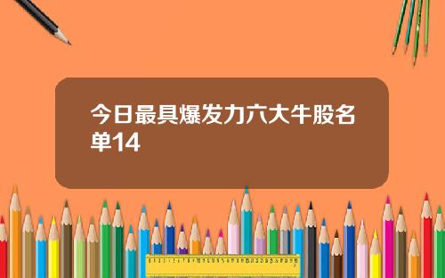 今日最具爆发力六大牛股名单14