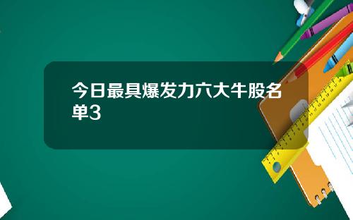 今日最具爆发力六大牛股名单3