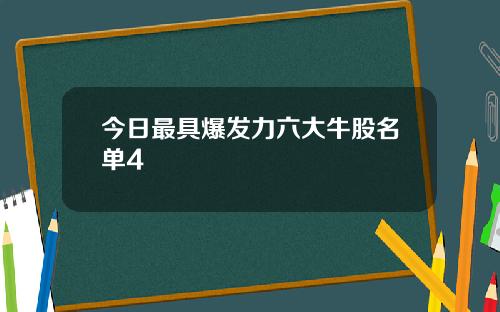 今日最具爆发力六大牛股名单4