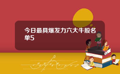 今日最具爆发力六大牛股名单5
