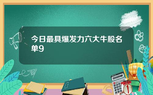 今日最具爆发力六大牛股名单9