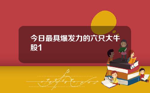 今日最具爆发力的六只大牛股1