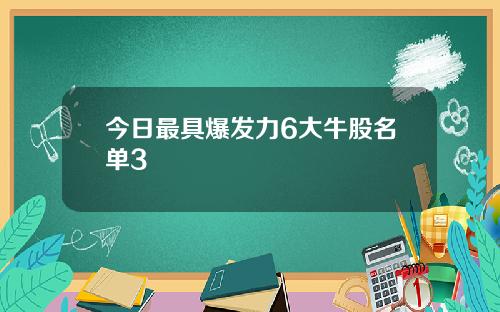 今日最具爆发力6大牛股名单3
