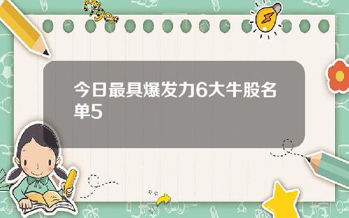 今日最具爆发力6大牛股名单5