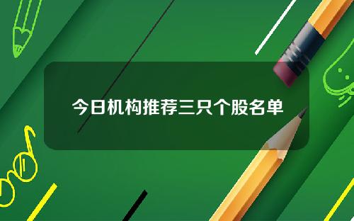 今日机构推荐三只个股名单