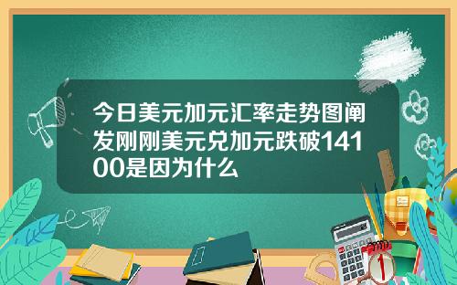 今日美元加元汇率走势图阐发刚刚美元兑加元跌破14100是因为什么