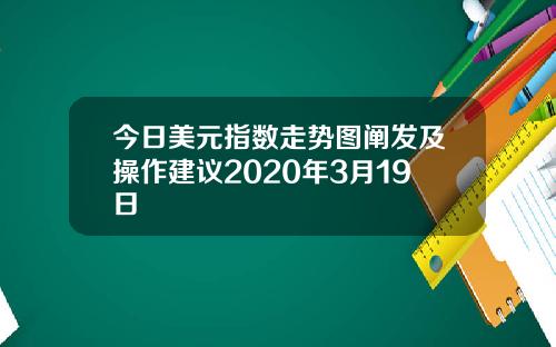今日美元指数走势图阐发及操作建议2020年3月19日