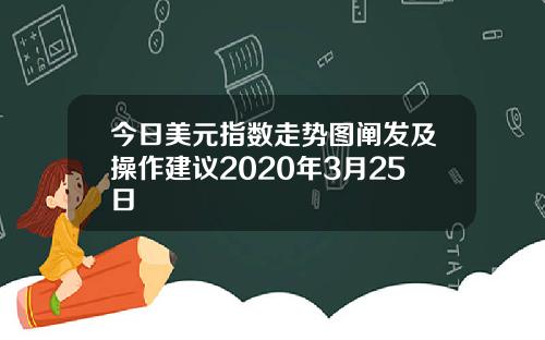 今日美元指数走势图阐发及操作建议2020年3月25日
