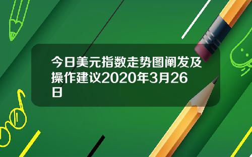 今日美元指数走势图阐发及操作建议2020年3月26日