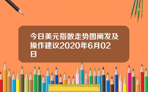 今日美元指数走势图阐发及操作建议2020年6月02日