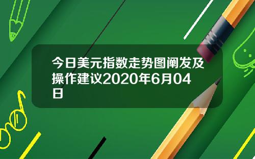 今日美元指数走势图阐发及操作建议2020年6月04日