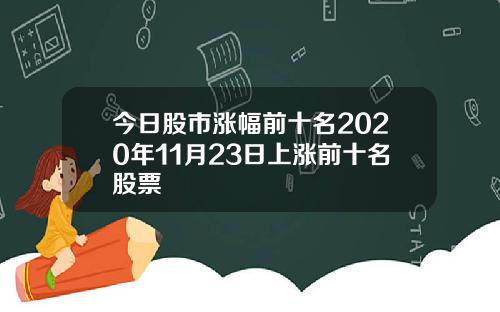 今日股市涨幅前十名2020年11月23日上涨前十名股票