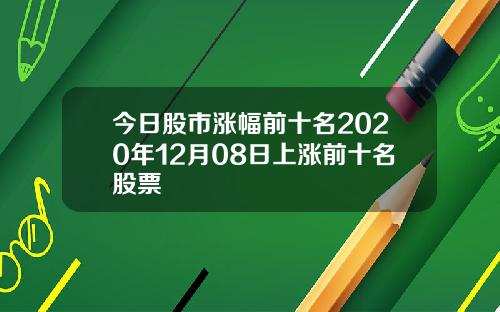 今日股市涨幅前十名2020年12月08日上涨前十名股票