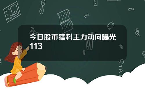 今日股市猛料主力动向曝光113