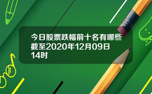 今日股票跌幅前十名有哪些截至2020年12月09日14时