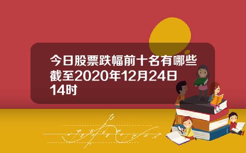 今日股票跌幅前十名有哪些截至2020年12月24日14时