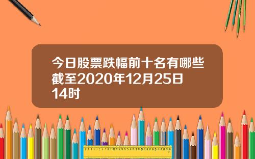 今日股票跌幅前十名有哪些截至2020年12月25日14时