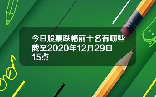 今日股票跌幅前十名有哪些截至2020年12月29日15点