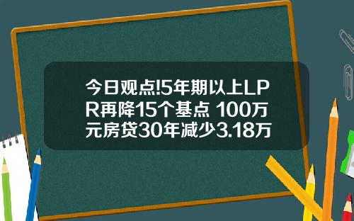 今日观点!5年期以上LPR再降15个基点 100万元房贷30年减少3.18万元