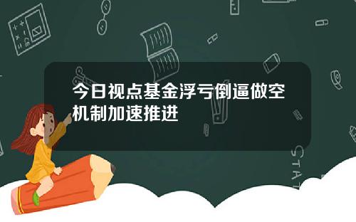 今日视点基金浮亏倒逼做空机制加速推进