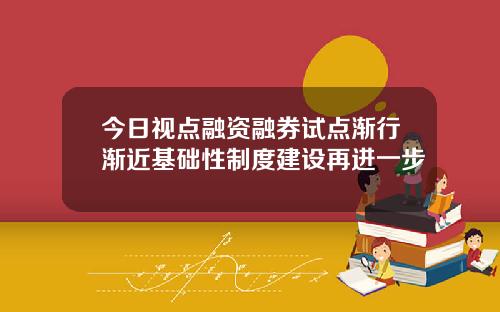 今日视点融资融券试点渐行渐近基础性制度建设再进一步