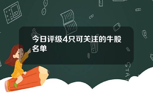 今日评级4只可关注的牛股名单