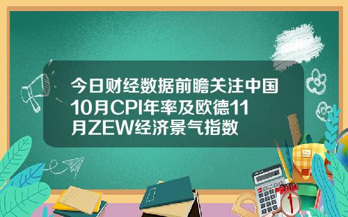 今日财经数据前瞻关注中国10月CPI年率及欧德11月ZEW经济景气指数