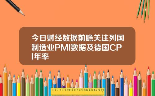 今日财经数据前瞻关注列国制造业PMI数据及德国CPI年率
