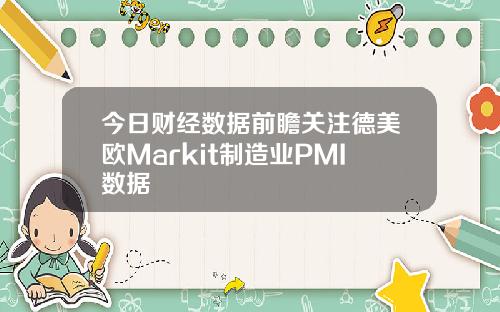 今日财经数据前瞻关注德美欧Markit制造业PMI数据