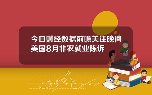 今日财经数据前瞻关注晚间美国8月非农就业陈诉