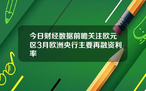 今日财经数据前瞻关注欧元区3月欧洲央行主要再融资利率