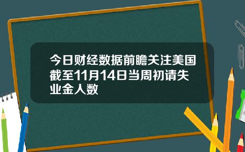 今日财经数据前瞻关注美国截至11月14日当周初请失业金人数