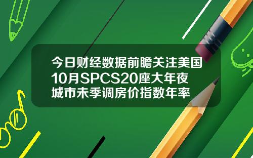 今日财经数据前瞻关注美国10月SPCS20座大年夜城市未季调房价指数年率