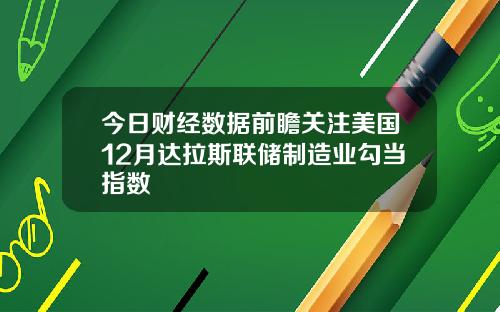 今日财经数据前瞻关注美国12月达拉斯联储制造业勾当指数