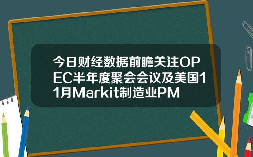 今日财经数据前瞻关注OPEC半年度聚会会议及美国11月Markit制造业PMI