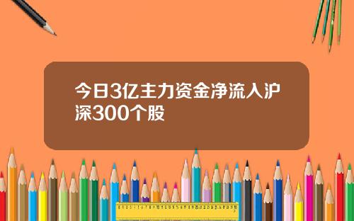 今日3亿主力资金净流入沪深300个股
