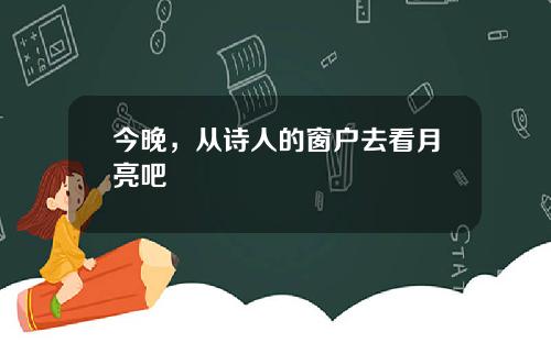 今晚，从诗人的窗户去看月亮吧