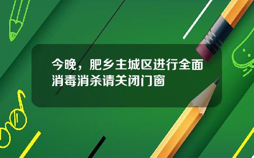 今晚，肥乡主城区进行全面消毒消杀请关闭门窗
