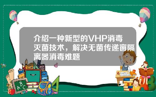 介绍一种新型的VHP消毒灭菌技术，解决无菌传递窗隔离器消毒难题