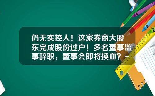 仍无实控人！这家券商大股东完成股份过户！多名董事监事辞职，董事会即将换血？-首都控股集团有限公司