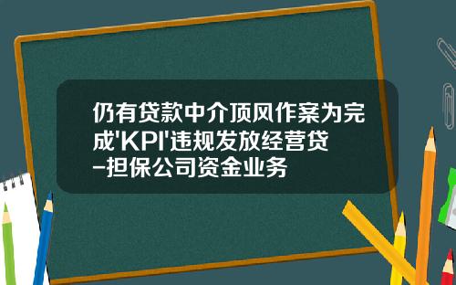 仍有贷款中介顶风作案为完成'KPI'违规发放经营贷-担保公司资金业务
