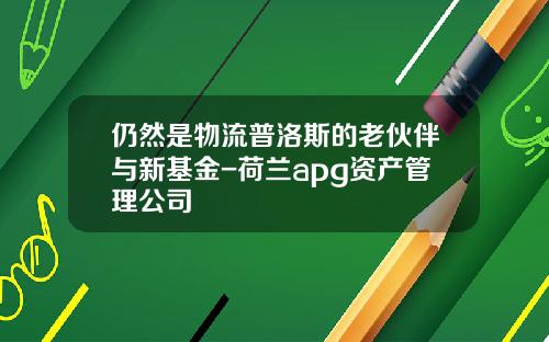 仍然是物流普洛斯的老伙伴与新基金-荷兰apg资产管理公司