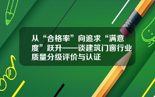 从“合格率”向追求“满意度”跃升——谈建筑门窗行业质量分级评价与认证