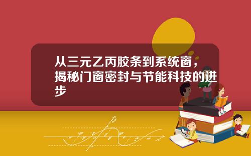 从三元乙丙胶条到系统窗，揭秘门窗密封与节能科技的进步