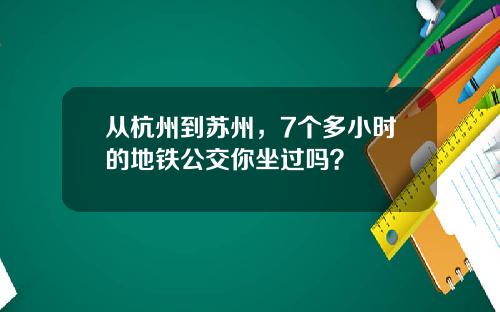 从杭州到苏州，7个多小时的地铁公交你坐过吗？