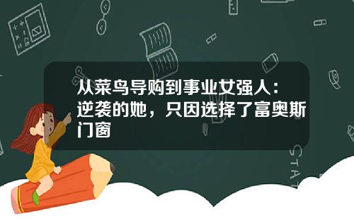 从菜鸟导购到事业女强人：逆袭的她，只因选择了富奥斯门窗