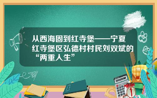 从西海固到红寺堡——宁夏红寺堡区弘德村村民刘双斌的“两重人生”